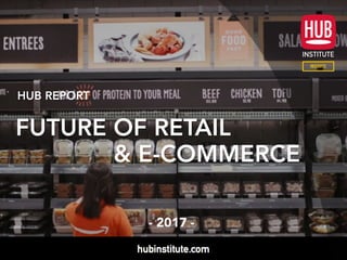 HUB REPORT
FUTURE OF RETAIL
& E-COMMERCE
- 2017 -
 