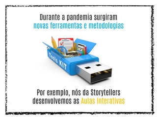 Durante a pandemia surgiram
novas ferramentas e metodologias
Por exemplo, nós da Storytellers
desenvolvemos as Aulas Interativas
 