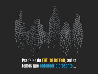 Pra falar do FUTUTO DO EaD, antes
temos que entender o presente...
 