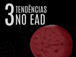 3
TENDÊNCIAS
NO EAD
 