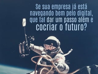 Se sua empresa já está
navegando bem pelo digital,
que tal dar um passo além e
cocriar o futuro?
 