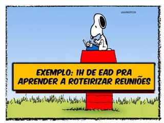 exemplo: 1h de ead pra
aprender a roteirizar reuniões
 