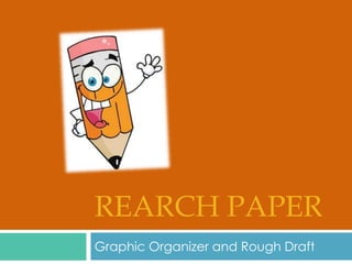 REARCH PAPER
Graphic Organizer and Rough Draft
 