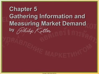 Copyright © 2003 Prentice-Hall, Inc.
5-1
Chapter 5Chapter 5
Gathering Information andGathering Information and
Measuring Market DemandMeasuring Market Demand
byby
 