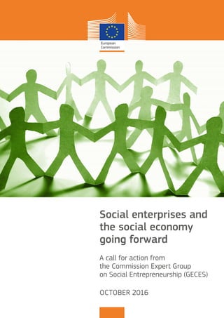 Social enterprises and
the social economy
going forward
A call for action from
the Commission Expert Group
on Social Entrepreneurship (GECES)
OCTOBER 2016
 