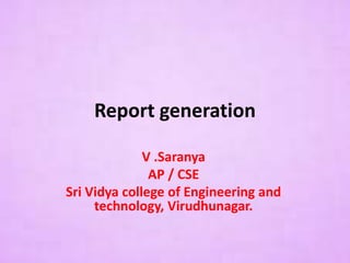 Report generation
V .Saranya
AP / CSE
Sri Vidya college of Engineering and
technology, Virudhunagar.
 