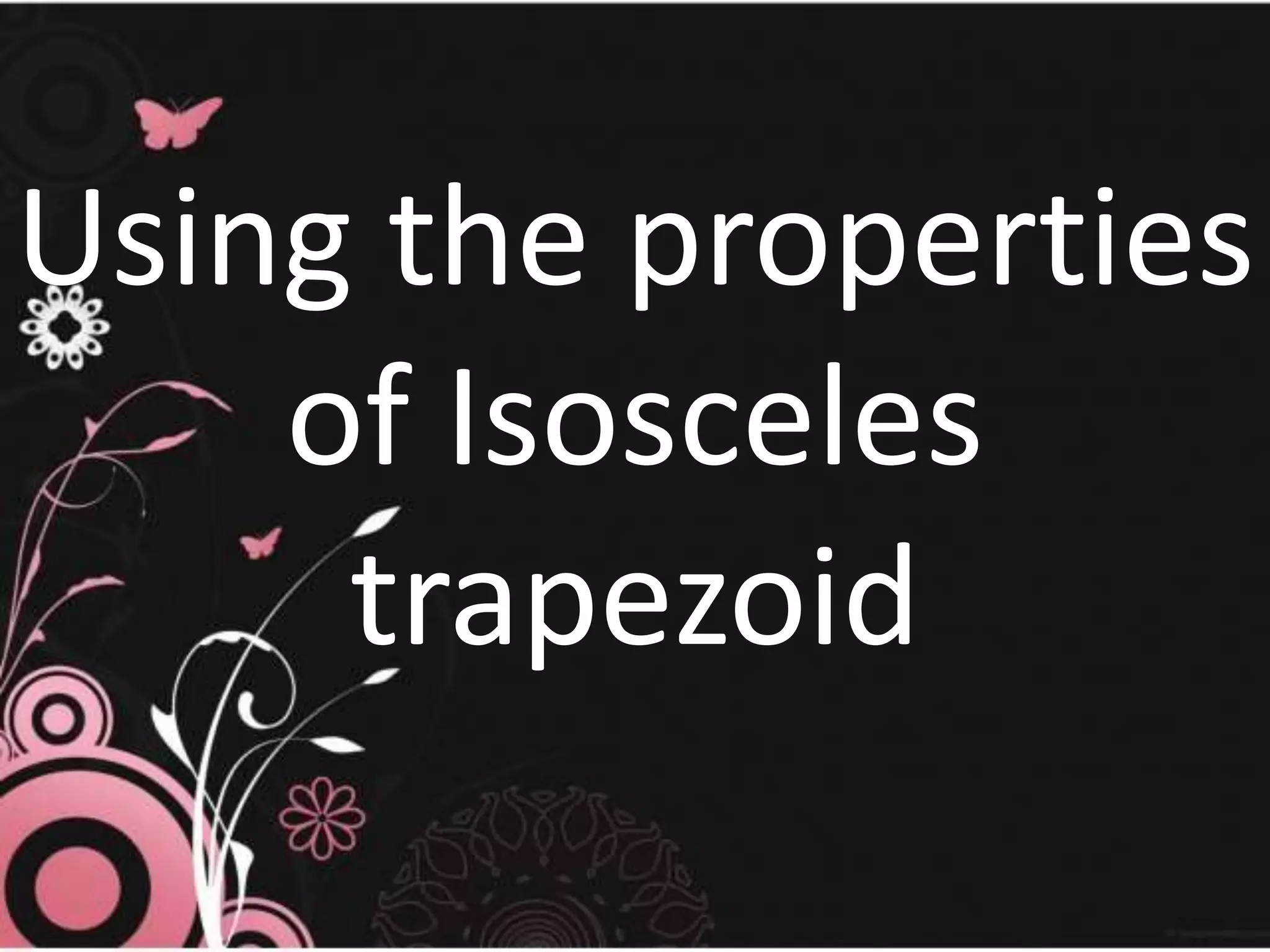 Using the properties
of Isosceles
trapezoid
 