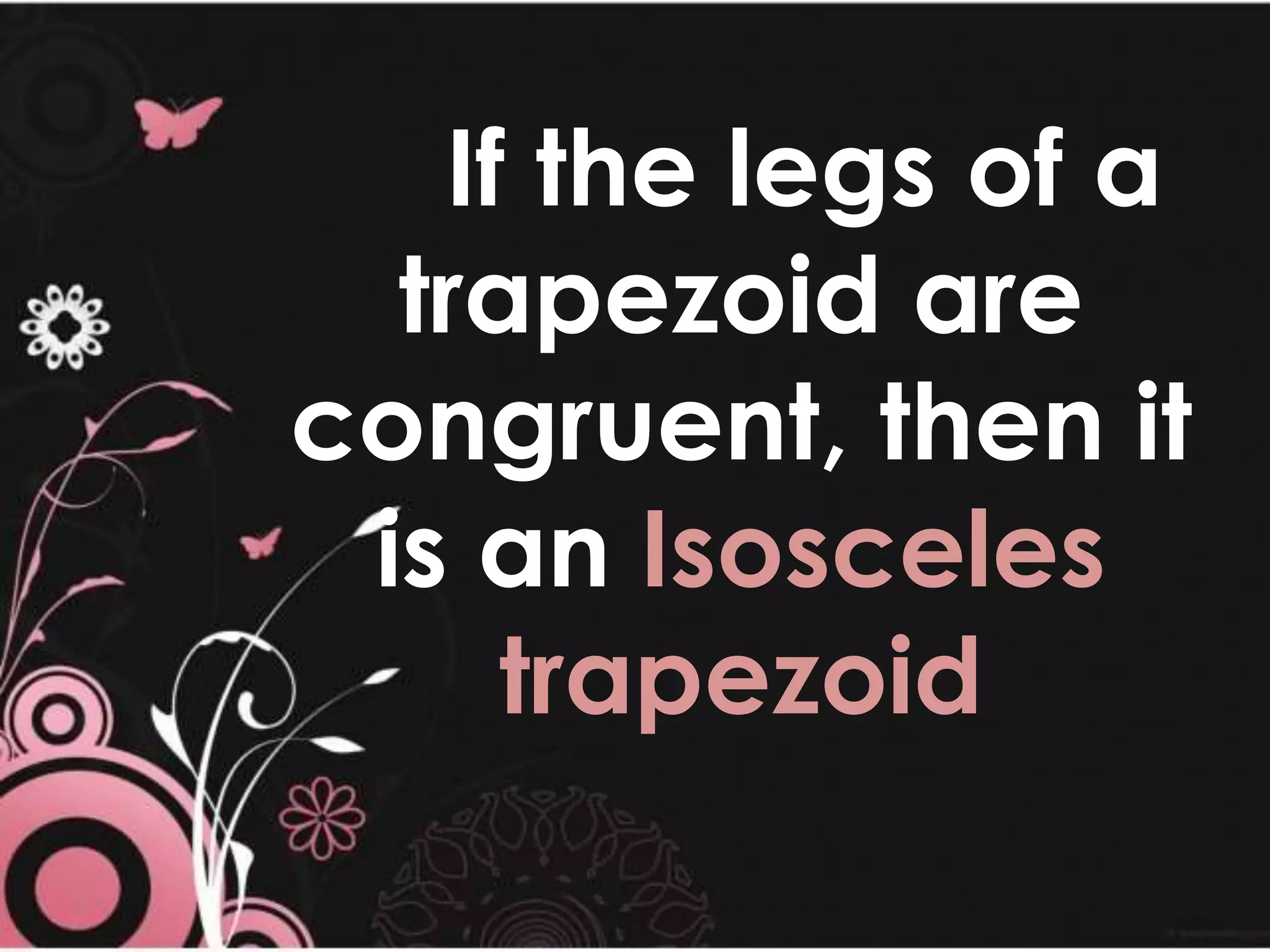 If the legs of a
trapezoid are
congruent, then it
is an Isosceles
trapezoid
 