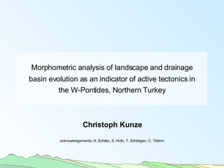 Morphometric analysis of landscape and drainage basin evolution as an indicator of active tectonics in the W-Pontides, Northern Turkey Christoph Kunze acknowledgements: H. Echtler, S. Hoth, T. Schildgen, C. Yildirm 