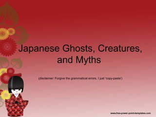 Japanese Ghosts, Creatures,
and Myths
(disclaimer: Forgive the grammatical errors, I just 'copy-paste')
 