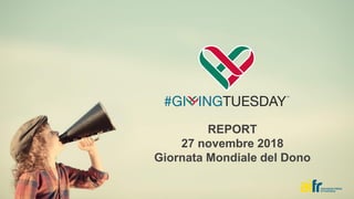 REPORT
27 novembre 2018
Giornata Mondiale del Dono
 