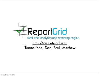 http://reportgrid.com
                           Team: John, Dan, Paul, Mathew




Sunday, October 17, 2010
 
