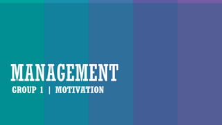 MANAGEMENT
GROUP 1 | MOTIVATION
 
