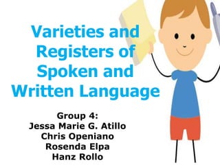 Varieties and
Registers of
Spoken and
Written Language
Group 4:
Jessa Marie G. Atillo
Chris Openiano
Rosenda Elpa
Hanz Rollo
 
