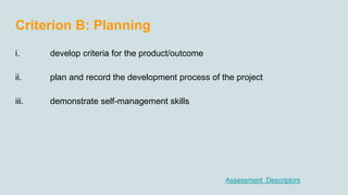 i. develop criteria for the product/outcome
ii. plan and record the development process of the project
iii. demonstrate se...