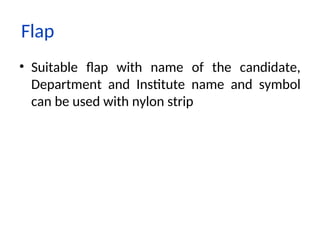 Flap
• Suitable flap with name of the candidate,
Department and Institute name and symbol
can be used with nylon strip
 