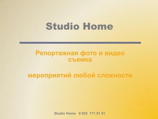 Studio Home
Репортажная фото и видео
съемка
мероприятий любой сложности
Studio Home 8 925 771 51 51
 