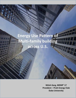 Energy Use Pattern of
Multi-family building
across U.S.
Nitish Garg, MEMP’ 17
President – Duke MEMP Energy Club
Duke University
 