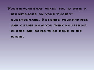 Your teacher has asked you to write a report based on your “chores” questionnaire. Describe your findings and outline how you think household chores are going to be done in the future.  