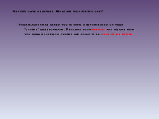 Reports have headings. What are they for this one? Your teacher has asked you to write a report based on your “chores” questionnaire. Describe your  findings  and outline how you think household chores are going to be  done in the future.  