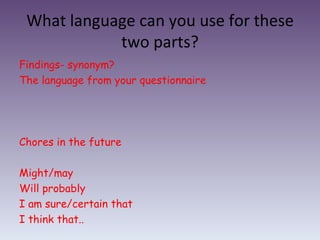 What language can you use for these two parts? Findings- synonym? The language from your questionnaire Chores in the future Might/may Will probably I am sure/certain that I think that.. 