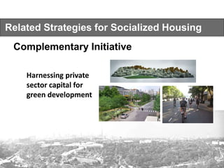 Related Strategies for Socialized Housing
Complementary Initiative
Harnessing private
sector capital for
green development
 