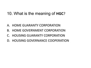 10. What is the meaning of HGC?
A. HOME GUARANTY CORPORATION
B. HOME GOVERNMENT CORPORATION
C. HOUSING GUARANTY CORPORATION
D. HOUSING GOVERNANCE COOPERATION
 