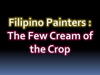 Filipino Painters :
The Few Cream of
     the Crop
 