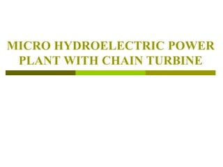 MICRO HYDROELECTRIC POWER
PLANT WITH CHAIN TURBINE
 