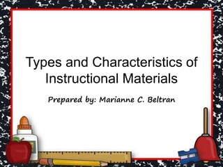 Types and Characteristics of
Instructional Materials
Prepared by: Marianne C. Beltran
 