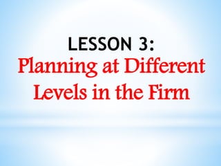 LESSON 3:
Planning at Different
Levels in the Firm
 