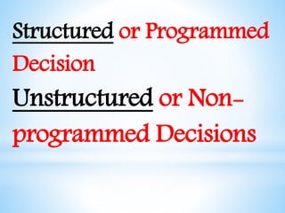 Structured or Programmed
Decision
Unstructured or Non-
programmed Decisions
 