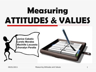 Measuring ATTITUDES & VALUES 09/01/2011 Measuring Attitudes and Values Janice Cabatic Loreto Morales Mechille Lacuesta Jhonalyn Peralta 