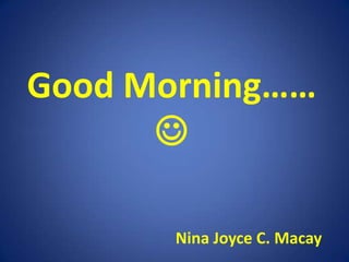 Good Morning……  Nina Joyce C. Macay 