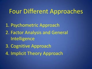 Four Different ApproachesPsychometric ApproachFactor Analysis and General IntelligenceCognitive ApproachImplicit Theory Approach