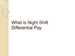 What is Night Shift
Differential Pay
 