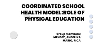 title
COORDINATED SCHOOL
HEALTH MODEL:ROLE OF
PHYSICAL EDUCATION
Group members:
MENDEZ, ANGELIKA
MARIO, RICA
 