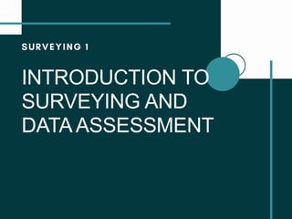 INTRODUCTION TO
SURVEYING AND
DATAASSESSMENT
 