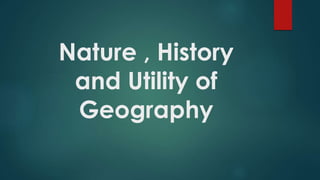 Nature , History
and Utility of
Geography
 