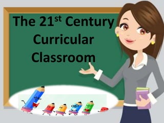 The 21st Century
Curricular
Classroom
 