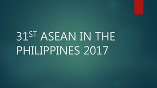 31ST ASEAN IN THE
PHILIPPINES 2017
 