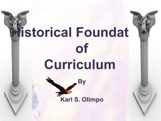 Historical Foundation
of
Curriculum
By
Karl S. Olimpo
 