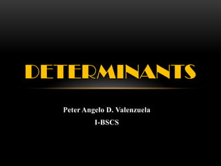 Peter Angelo D. Valenzuela
I-BSCS
DETERMINANTS
 
