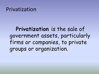 Privatization
Privatization is the sale of
government assets, particularly
firms or companies, to private
groups or organization.

 