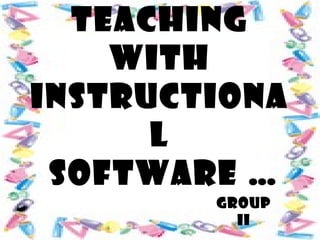 TEACHING
WITH
INSTRUCTIONA
L
SOFTWARE …
GROUP
II
 