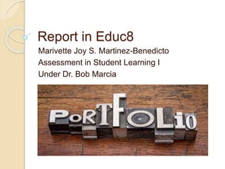 Report in Educ8
Marivette Joy S. Martinez-Benedicto
Assessment in Student Learning I
Under Dr. Bob Marcia
 