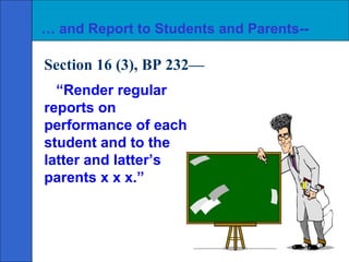 … and Report to Students and Parents--

Section 16 (3), BP 232—
  “Render regular
reports on
performance of each
student and to the
latter and latter’s
parents x x x.”
 