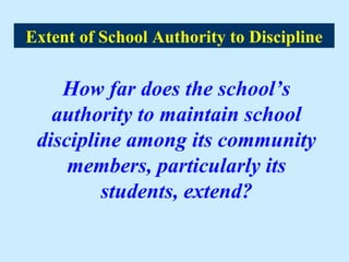 Extent of School Authority to Discipline


    How far does the school’s
   authority to maintain school
 discipline among its community
     members, particularly its
         students, extend?
 