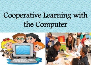 Cooperative Learning with
the Computer
 