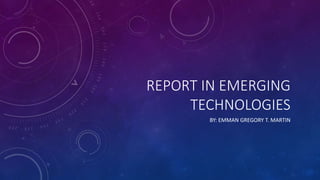 REPORT IN EMERGING
TECHNOLOGIES
BY: EMMAN GREGORY T. MARTIN
 